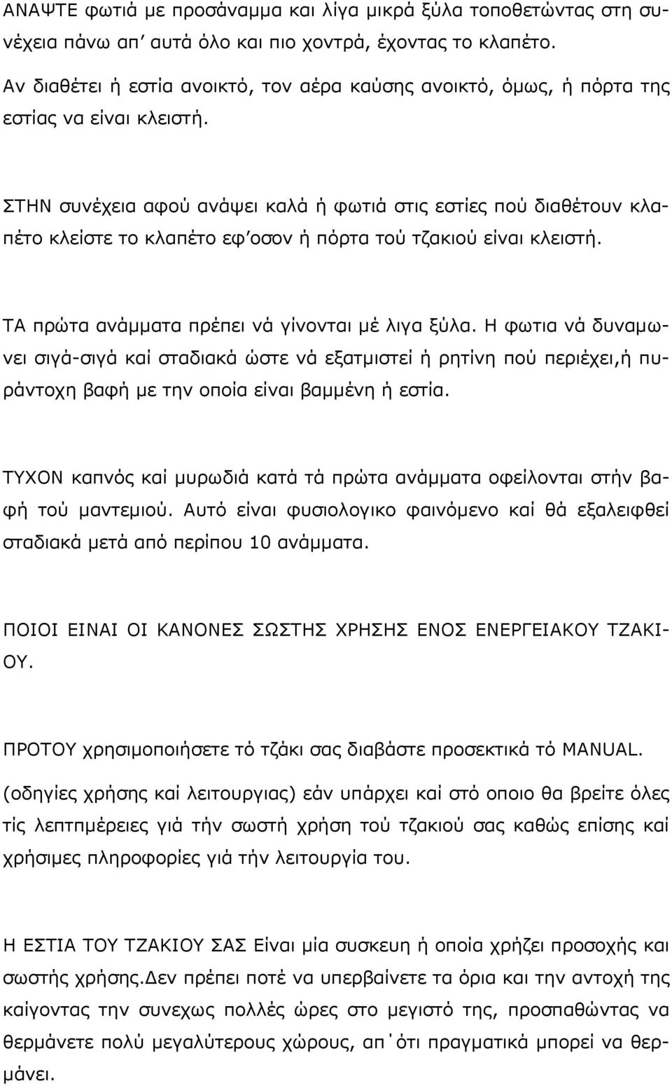 ΣΤΗΝ συνέχεια αφού ανάψει καλά ή φωτιά στις εστίες πού διαθέτουν κλαπέτο κλείστε το κλαπέτο εφ οσον ή πόρτα τού τζακιού είναι κλειστή. ΤΑ πρώτα ανάμματα πρέπει νά γίνονται μέ λιγα ξύλα.