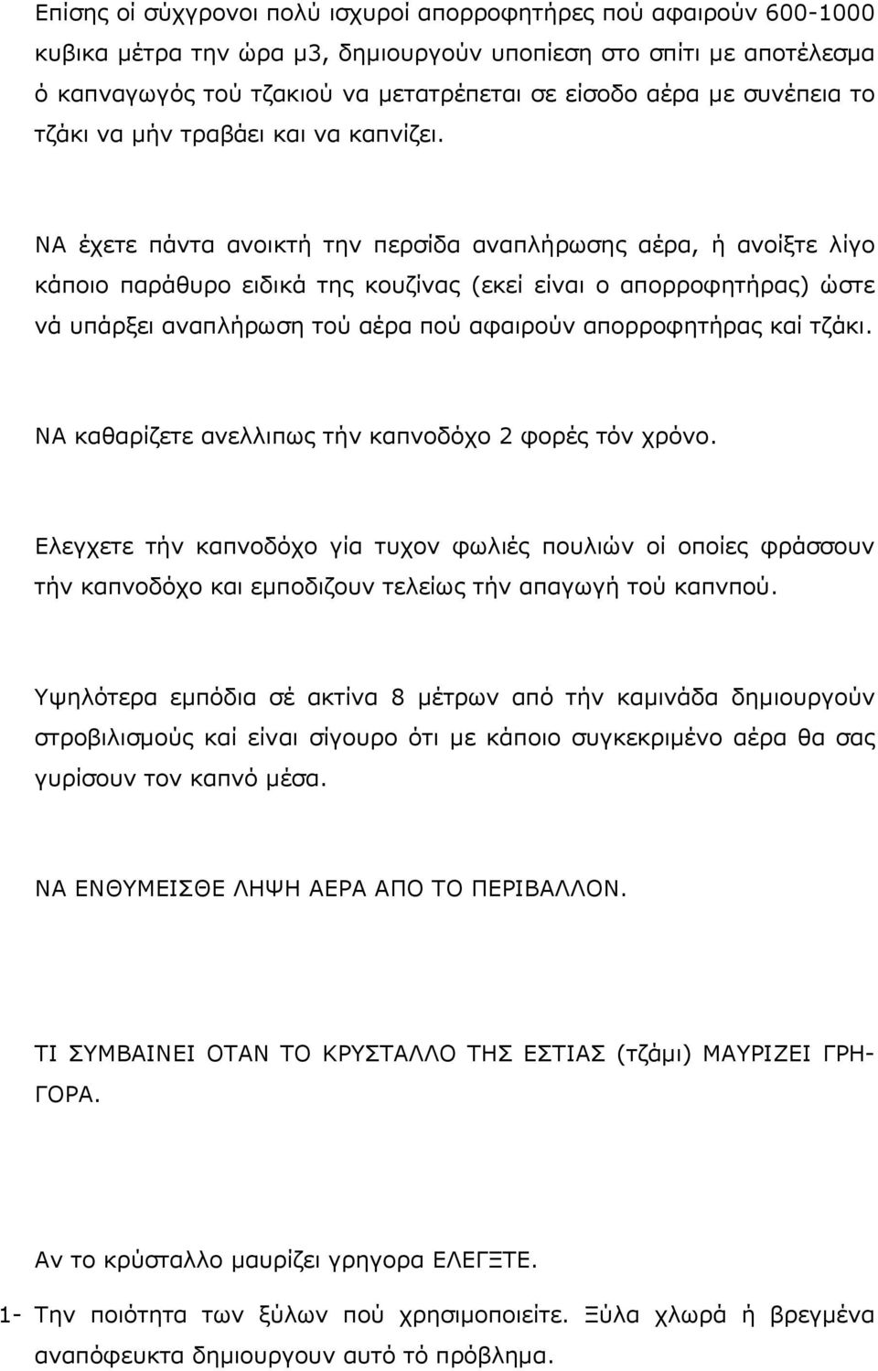 ΝΑ έχετε πάντα ανοικτή την περσίδα αναπλήρωσης αέρα, ή ανοίξτε λίγο κάποιο παράθυρο ειδικά της κουζίνας (εκεί είναι ο απορροφητήρας) ώστε νά υπάρξει αναπλήρωση τού αέρα πού αφαιρούν απορροφητήρας καί