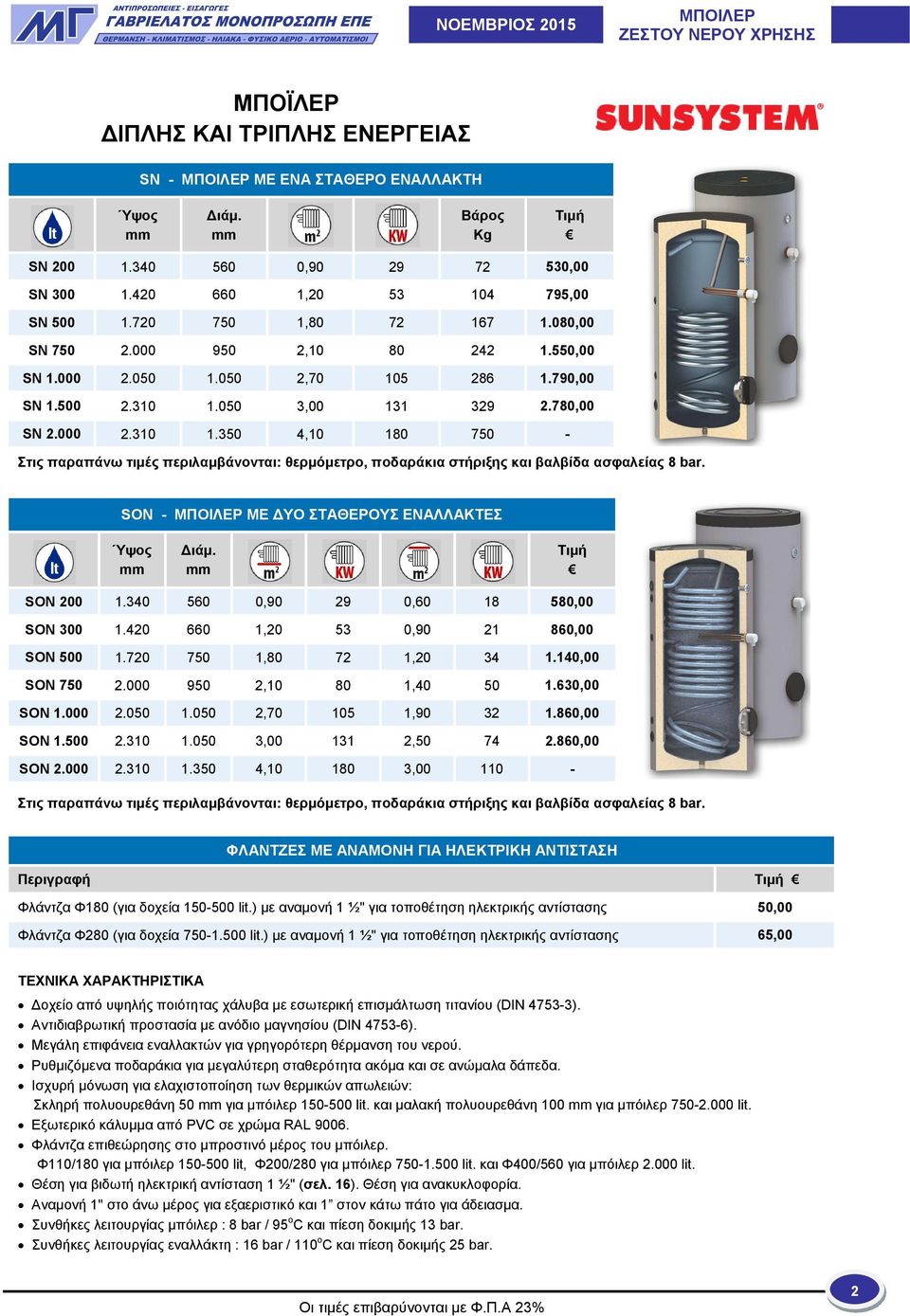 050 3,00 131 329 2.780,00 SN 2.000 2.310 1.350 4,10 180 750 - Στις παραπάνω τιμές περιλαμβάνονται: θερμόμετρο, ποδαράκια στήριξης και βαλβίδα ασφαλείας 8 bar.
