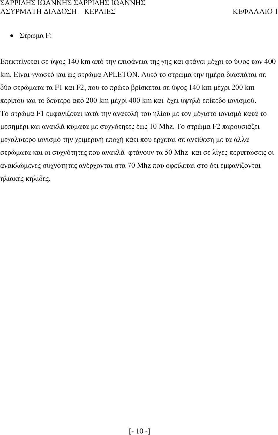 Το στρώμα F1 εμφανίζεται κατά την ανατολή του ηλίου με τον μέγιστο ιονισμό κατά το μεσημέρι και ανακλά κύματα με συχνότητες έως 10 Mhz.