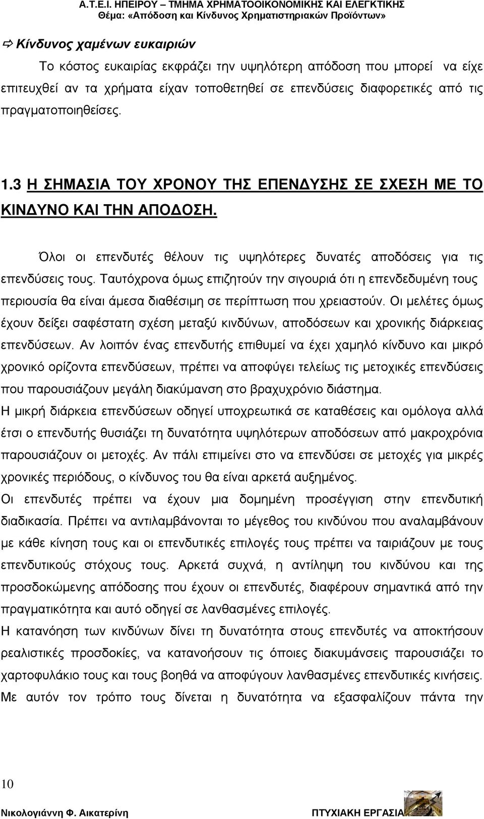 Ταυτόχρονα όμως επιζητούν την σιγουριά ότι η επενδεδυμένη τους περιουσία θα είναι άμεσα διαθέσιμη σε περίπτωση που χρειαστούν.