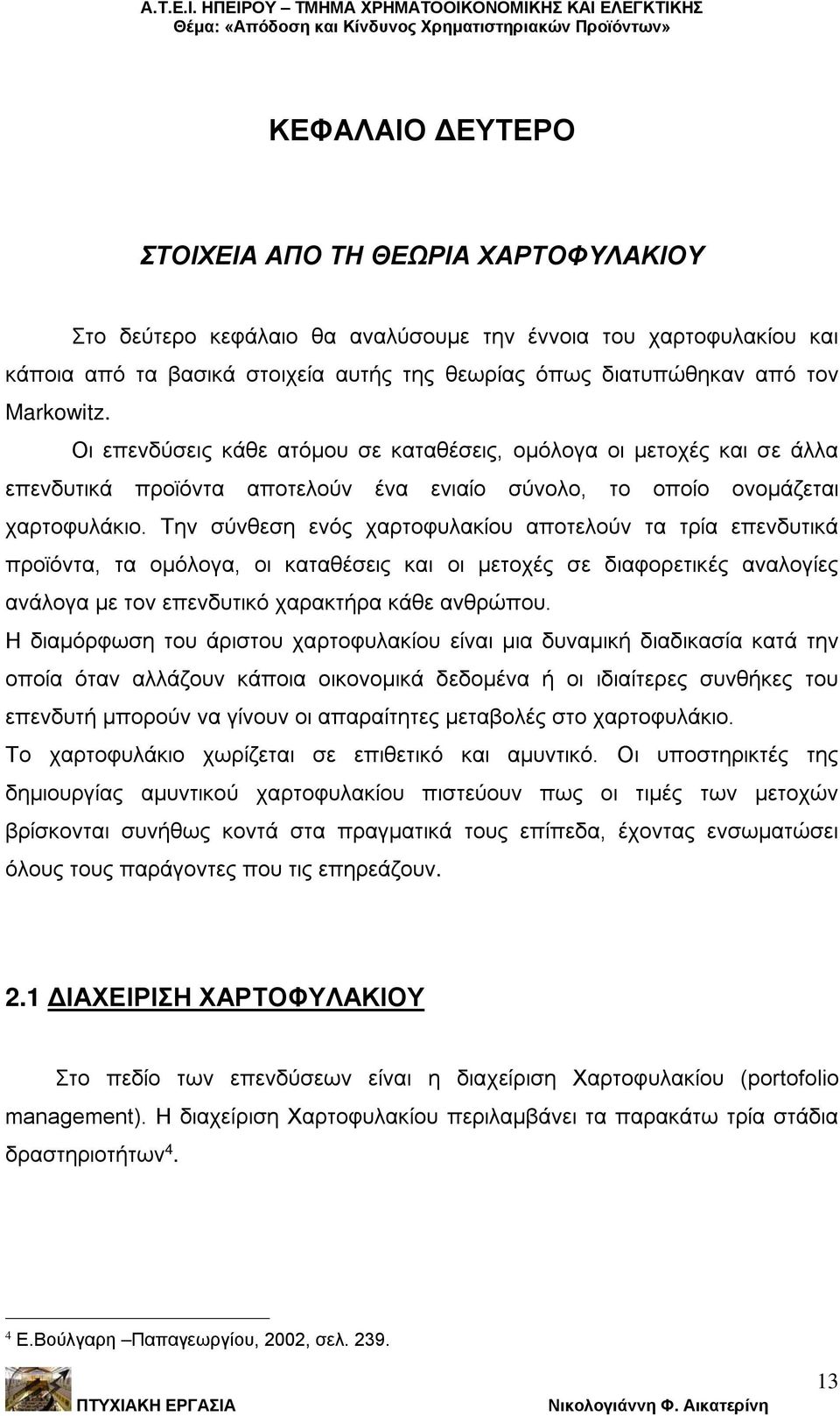 Την σύνθεση ενός χαρτοφυλακίου αποτελούν τα τρία επενδυτικά προϊόντα, τα ομόλογα, οι καταθέσεις και οι μετοχές σε διαφορετικές αναλογίες ανάλογα με τον επενδυτικό χαρακτήρα κάθε ανθρώπου.