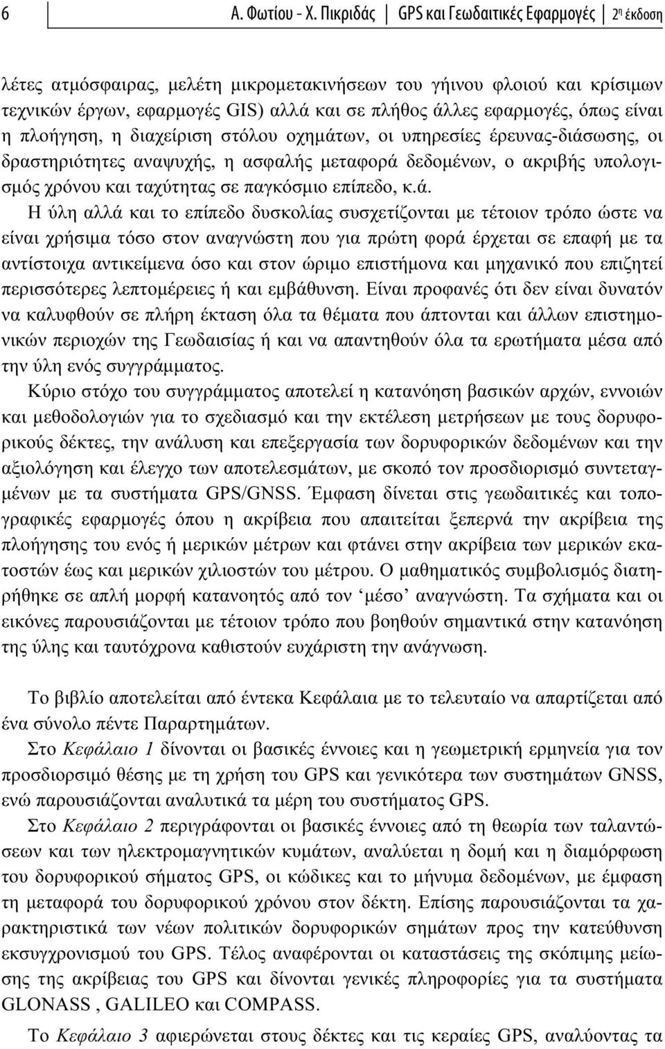 είναι η πλοήγηση, η διαχείριση στόλου οχημάτων, οι υπηρεσίες έρευνας-διάσωσης, οι δραστηριότητες αναψυχής, η ασφαλής μεταφορά δεδομένων, ο ακριβής υπολογισμός χρόνου και ταχύτητας σε παγκόσμιο