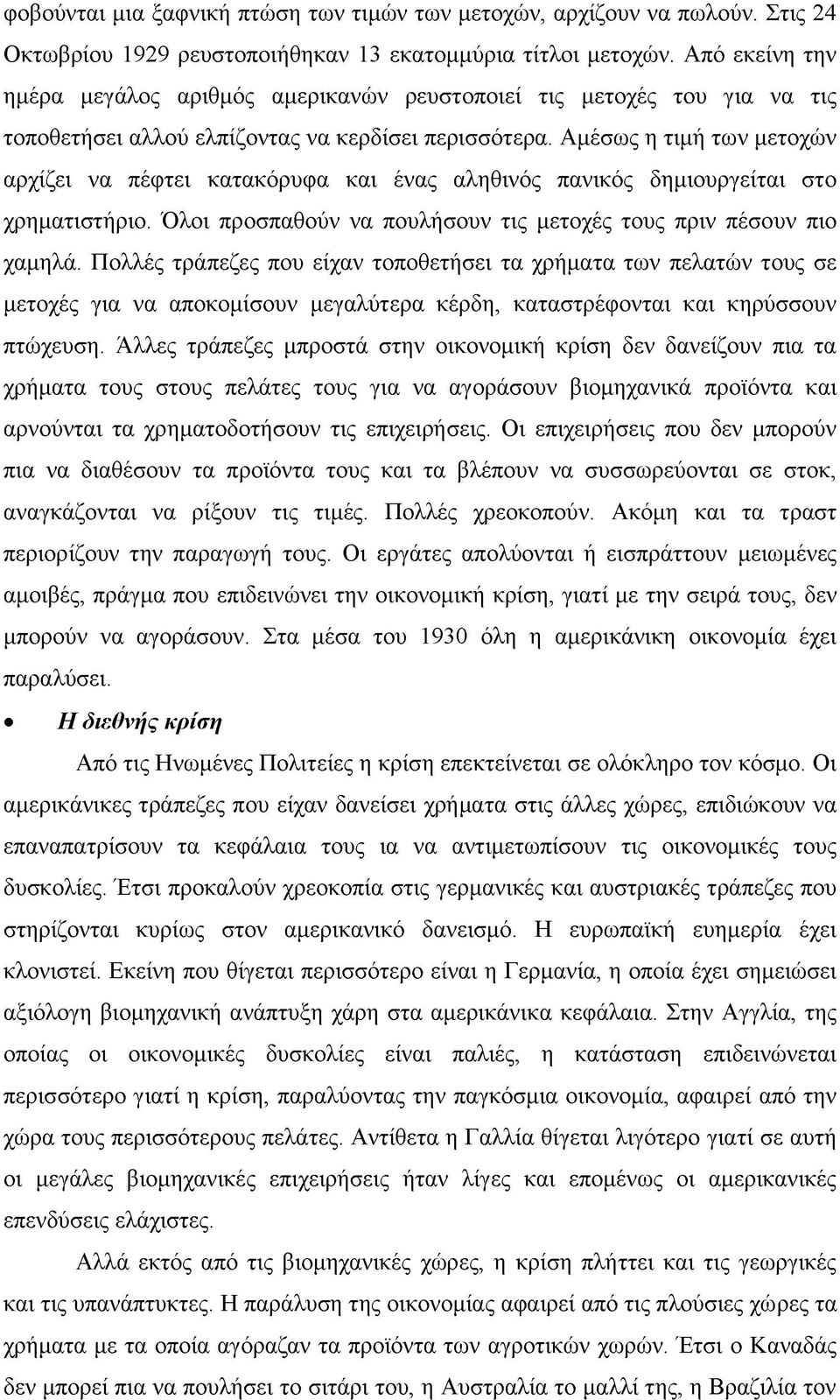 Αμέσως η τιμή των μετοχών αρχίζει να πέφτει κατακόρυφα και ένας αληθινός πανικός δημιουργείται στο χρηματιστήριο. Όλοι προσπαθούν να πουλήσουν τις μετοχές τους πριν πέσουν πιο χαμηλά.