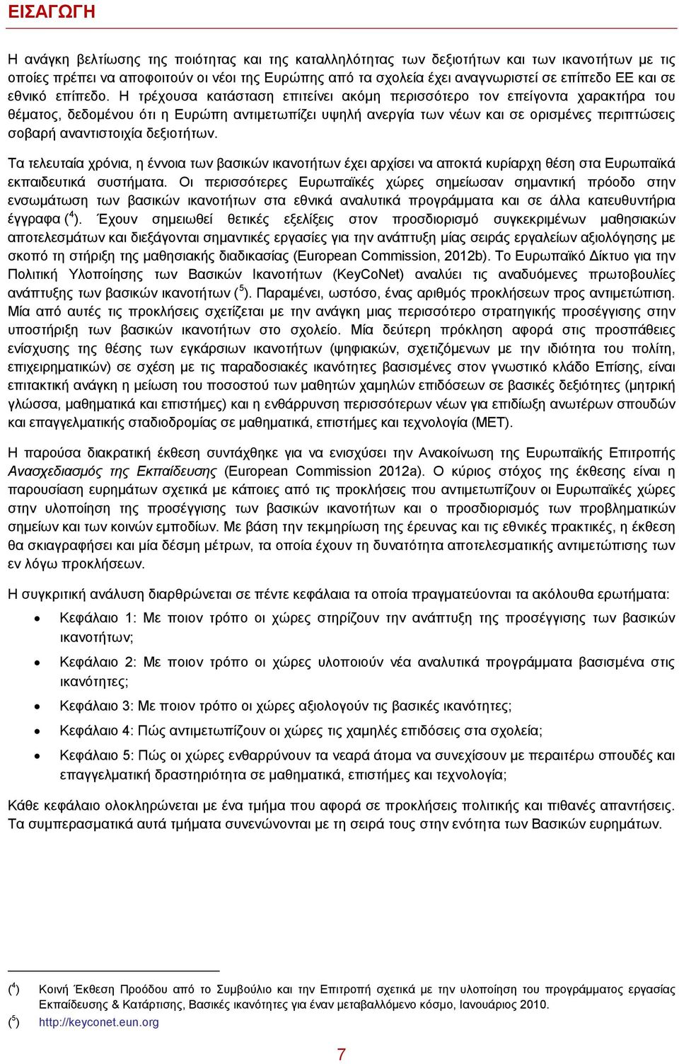 Η τρέχουσα κατάσταση επιτείνει ακόμη περισσότερο τον επείγοντα χαρακτήρα του θέματος, δεδομένου ότι η Ευρώπη αντιμετωπίζει υψηλή ανεργία των νέων και σε ορισμένες περιπτώσεις σοβαρή αναντιστοιχία