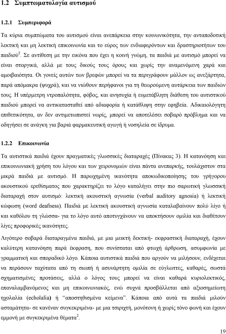 Σε αντίθεση με την εικόνα που έχει η κοινή γνώμη, τα παιδιά με αυτισμό μπορεί να είναι στοργικά, αλλά με τους δικούς τους όρους και χωρίς την αναμενόμενη χαρά και αμοιβαιότητα.