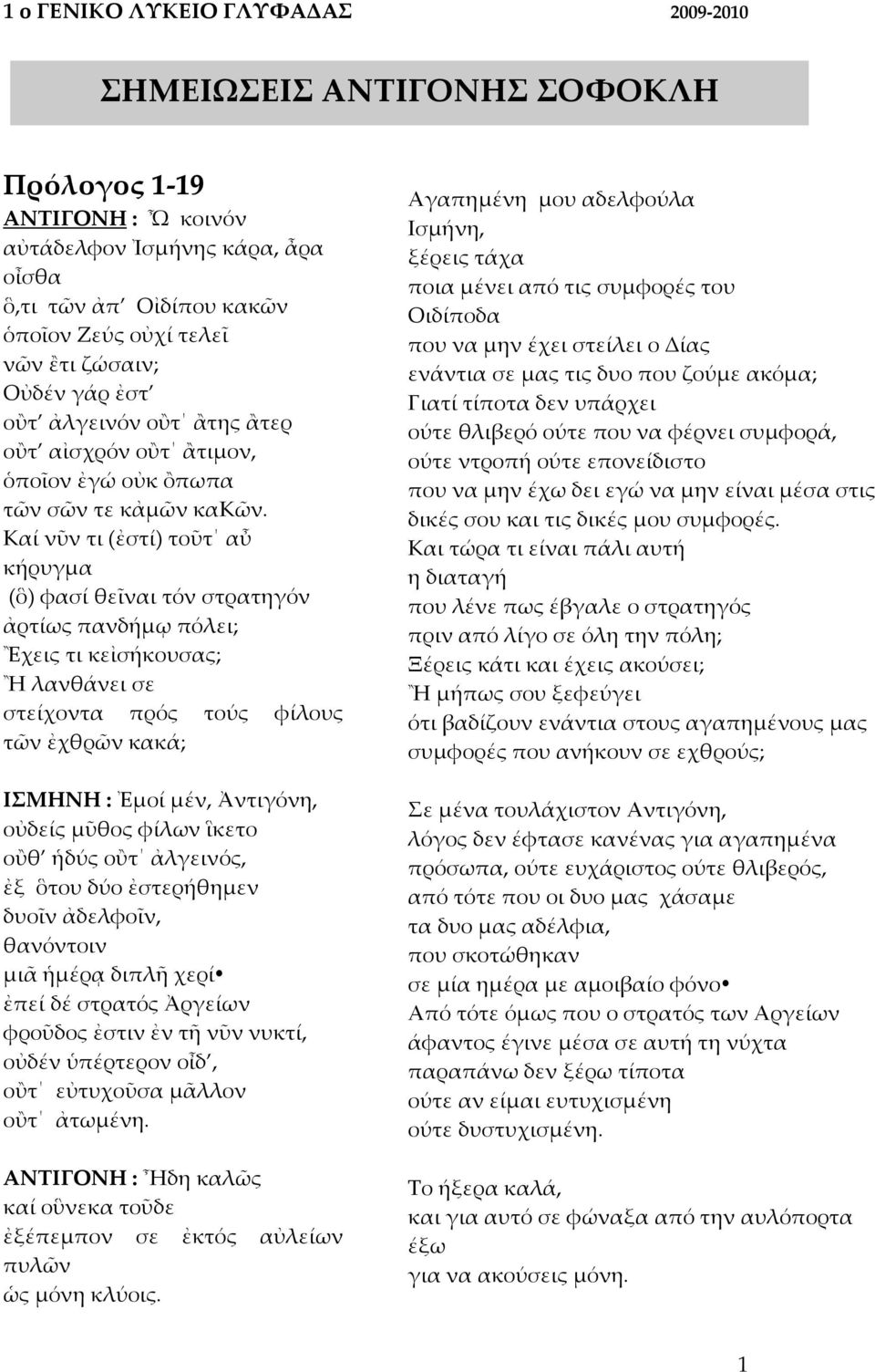 Καί νῦν τι (ἐστί) τοῦτ αὖ κήρυγμα (ὃ) φασί θεῖναι τόν στρατηγόν ἀρτίως πανδήμῳ πόλει; Ἒχεις τι κεἰσήκουσας; Ἢ λανθάνει σε στείχοντα πρός τούς φίλους τῶν ἐχθρῶν κακά; ΙΣΜΗΝΗ : Ἐμοί μέν, Ἀντιγόνη,