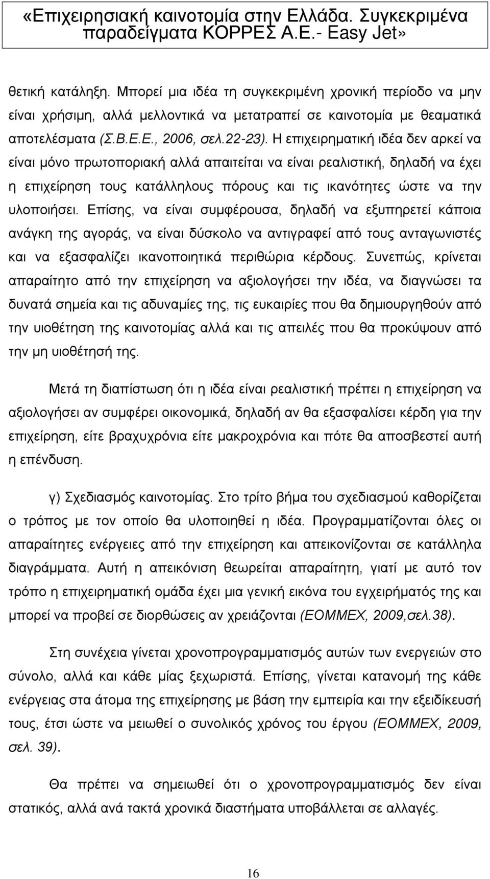 Επίσης, να είναι συμφέρουσα, δηλαδή να εξυπηρετεί κάποια ανάγκη της αγοράς, να είναι δύσκολο να αντιγραφεί από τους ανταγωνιστές και να εξασφαλίζει ικανοποιητικά περιθώρια κέρδους.