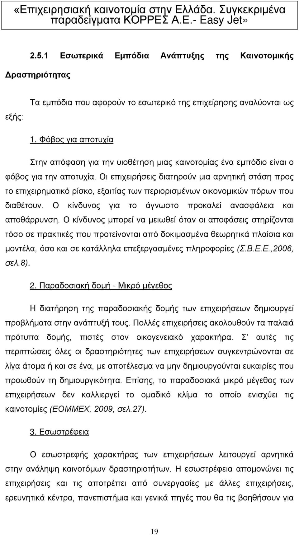 Οι επιχειρήσεις διατηρούν μια αρνητική στάση προς το επιχειρηματικό ρίσκο, εξαιτίας των περιορισμένων οικονομικών πόρων που διαθέτουν. Ο κίνδυνος για το άγνωστο προκαλεί ανασφάλεια και αποθάρρυνση.