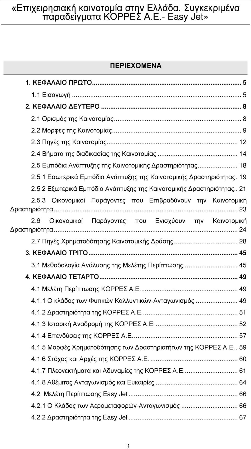 . 21 2.5.3 Οικονομικοί Παράγοντες που Επιβραδύνουν την Καινοτομική Δραστηριότητα... 23 2.6 Οικονομικοί Παράγοντες που Ενισχύουν την Καινοτομική Δραστηριότητα... 24 2.