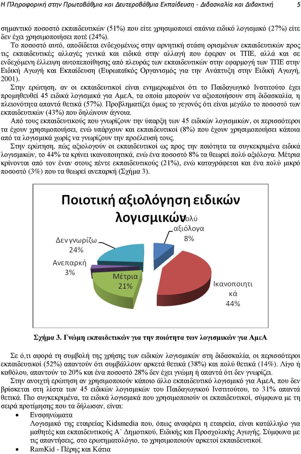 Το ποσοστό αυτό, αποδίδεται ενδεχομένως στην αρνητική στάση ορισμένων εκπαιδευτικών προς τις εκπαιδευτικές αλλαγές γενικά και ειδικά στην αλλαγή που έφεραν οι ΤΠΕ, αλλά και σε ενδεχόμενη έλλειψη