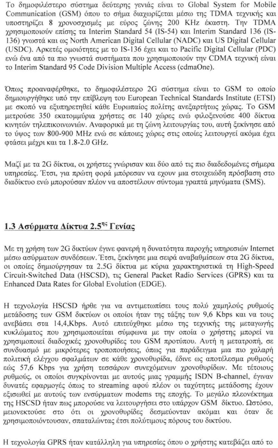 Αρκετές ομοιότητες με το IS-36 έχει και το Pacific Digital Cellular (PDC) ενώ ένα από τα πιο γνωστά συστήματα που χρησιμοποιούν την CDMA τεχνική είναι το Interim Standard 95 Code Diνision Multiple