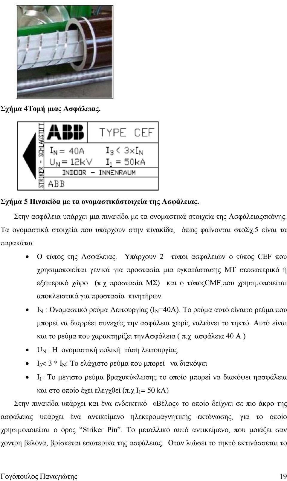 Υπάρχουν 2 τύποι ασφαλειών ο τύπος CEF που χρησιμοποιείται γενικά για προστασία μια εγκατάστασης ΜΤ σεεσωτερικό ή εξωτερικό χώρο (π.