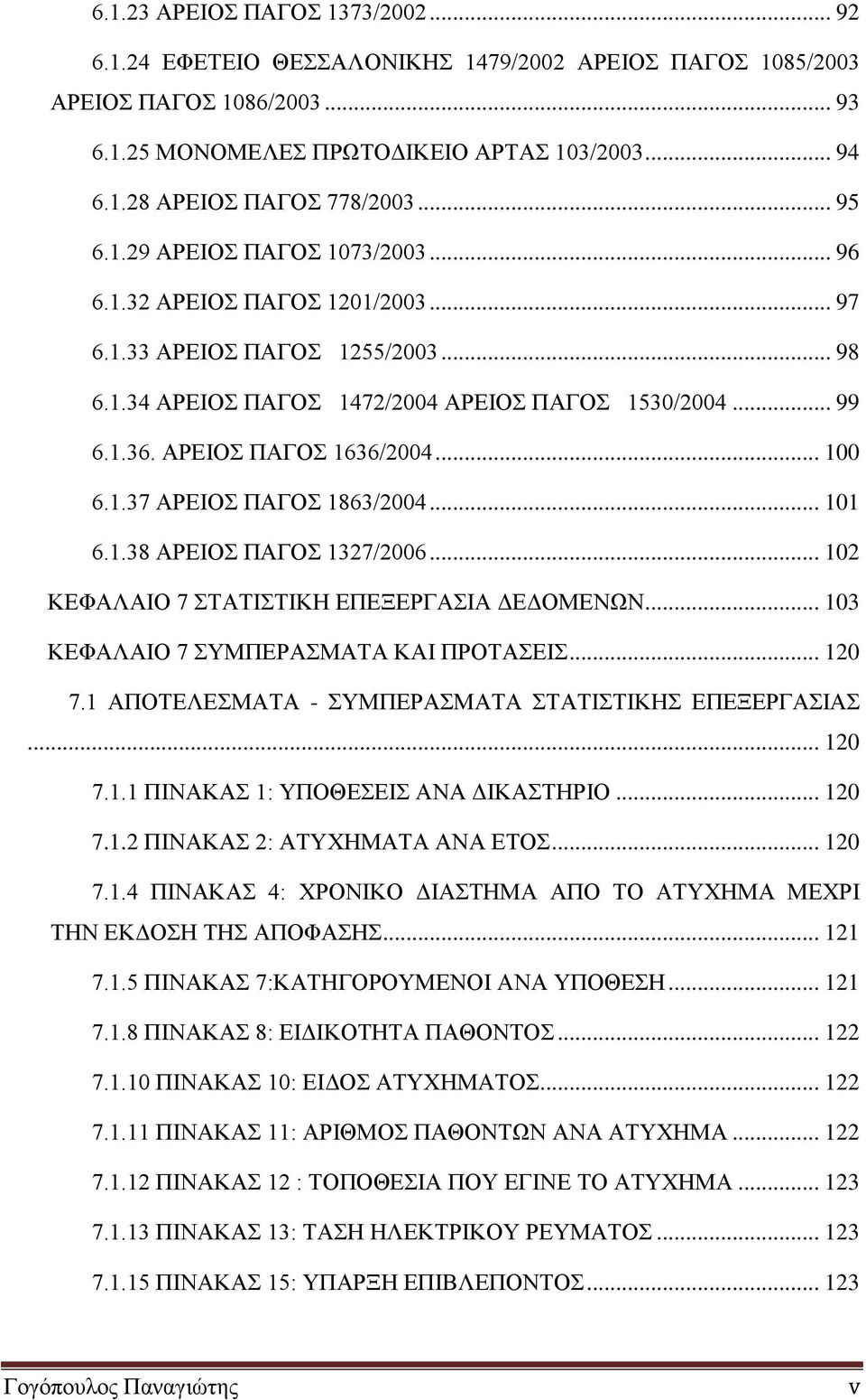 ΑΡΕΙΟΣ ΠΑΓΟΣ 1636/2004... 100 6.1.37 ΑΡΕΙΟΣ ΠΑΓΟΣ 1863/2004... 101 6.1.38 ΑΡΕΙΟΣ ΠΑΓΟΣ 1327/2006... 102 ΚΕΦΑΛΑΙΟ 7 ΣΤΑΤΙΣΤΙΚΗ ΕΠΕΞΕΡΓΑΣΙΑ ΔΕΔΟΜΕΝΩΝ... 103 ΚΕΦΑΛΑΙΟ 7 ΣΥΜΠΕΡΑΣΜΑΤΑ ΚΑΙ ΠΡΟΤΑΣΕΙΣ... 120 7.