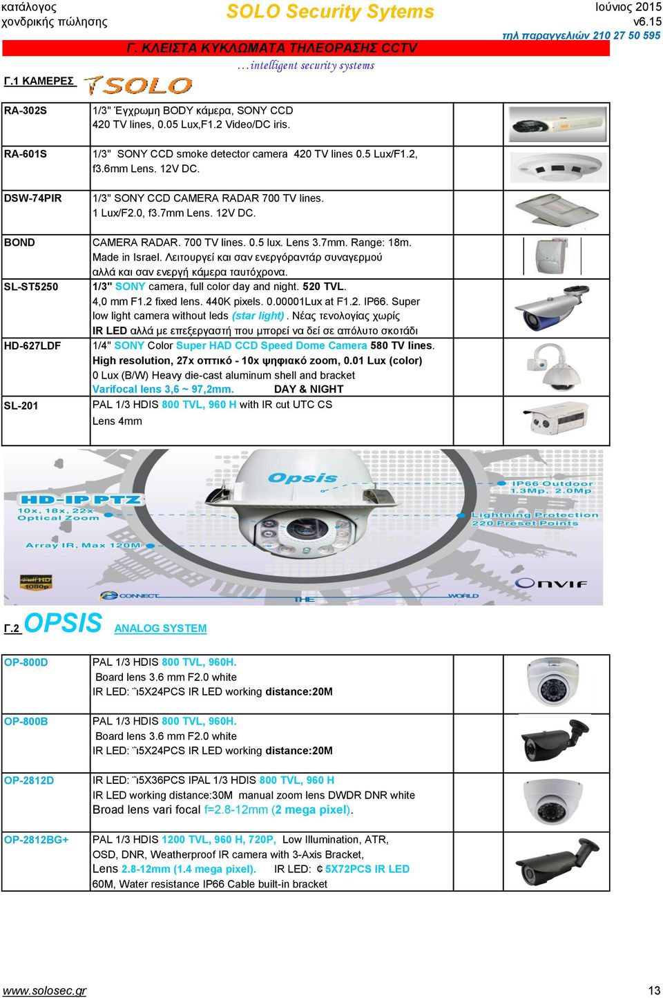 Lens 3.7mm. Range: 18m. Made in Israel. Λειτουργεί και σαν ενεργόραντάρ συναγερμού αλλά και σαν ενεργή κάμερα ταυτόχρονα. SL-ST5250 1/3'' SONY camera, full color day and night. 520 TVL. 4,0 mm F1.