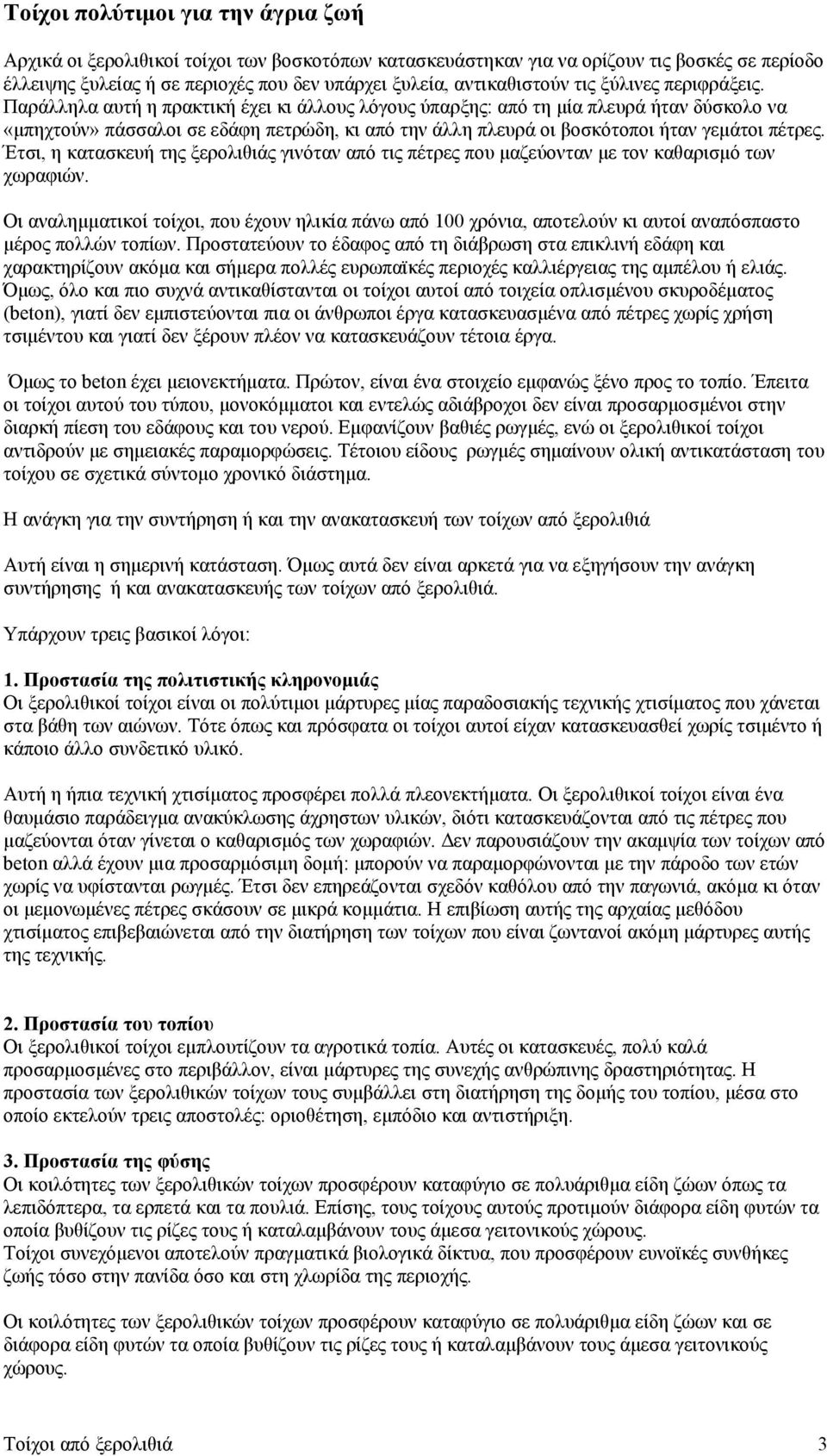 Παράλληλα αυτή η πρακτική έχει κι άλλους λόγους ύπαρξης: από τη μία πλευρά ήταν δύσκολο να «μπηχτούν» πάσσαλοι σε εδάφη πετρώδη, κι από την άλλη πλευρά οι βοσκότοποι ήταν γεμάτοι πέτρες.