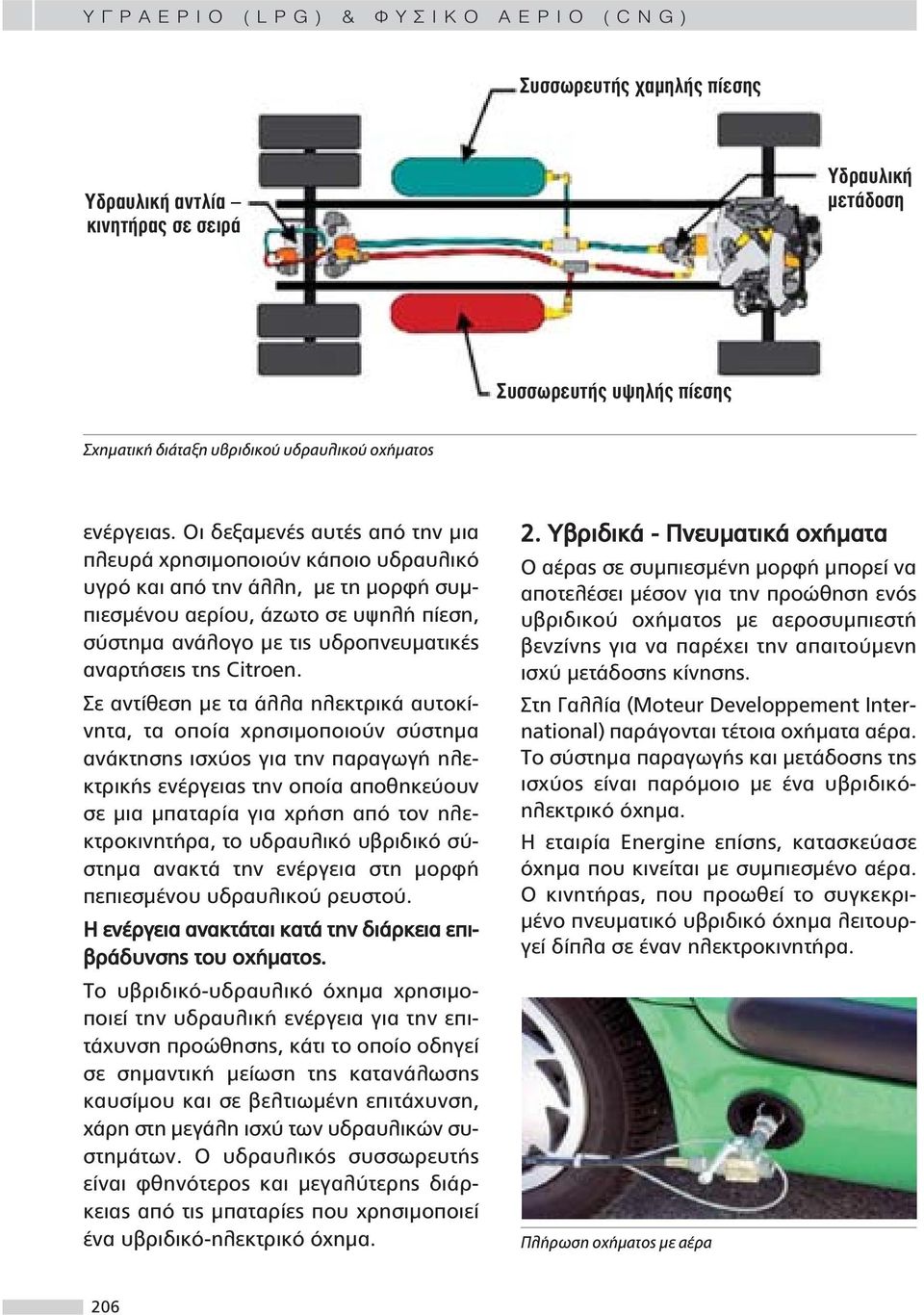 Οι δεξαμενές αυτές από την μια πλευρά χρησιμοποιούν κάποιο υδραυλικό υγρό και από την άλλη, με τη μορφή συμπιεσμένου αερίου, άζωτο σε υψηλή πίεση, σύστημα ανάλογο με τις υδροπνευματικές αναρτήσεις