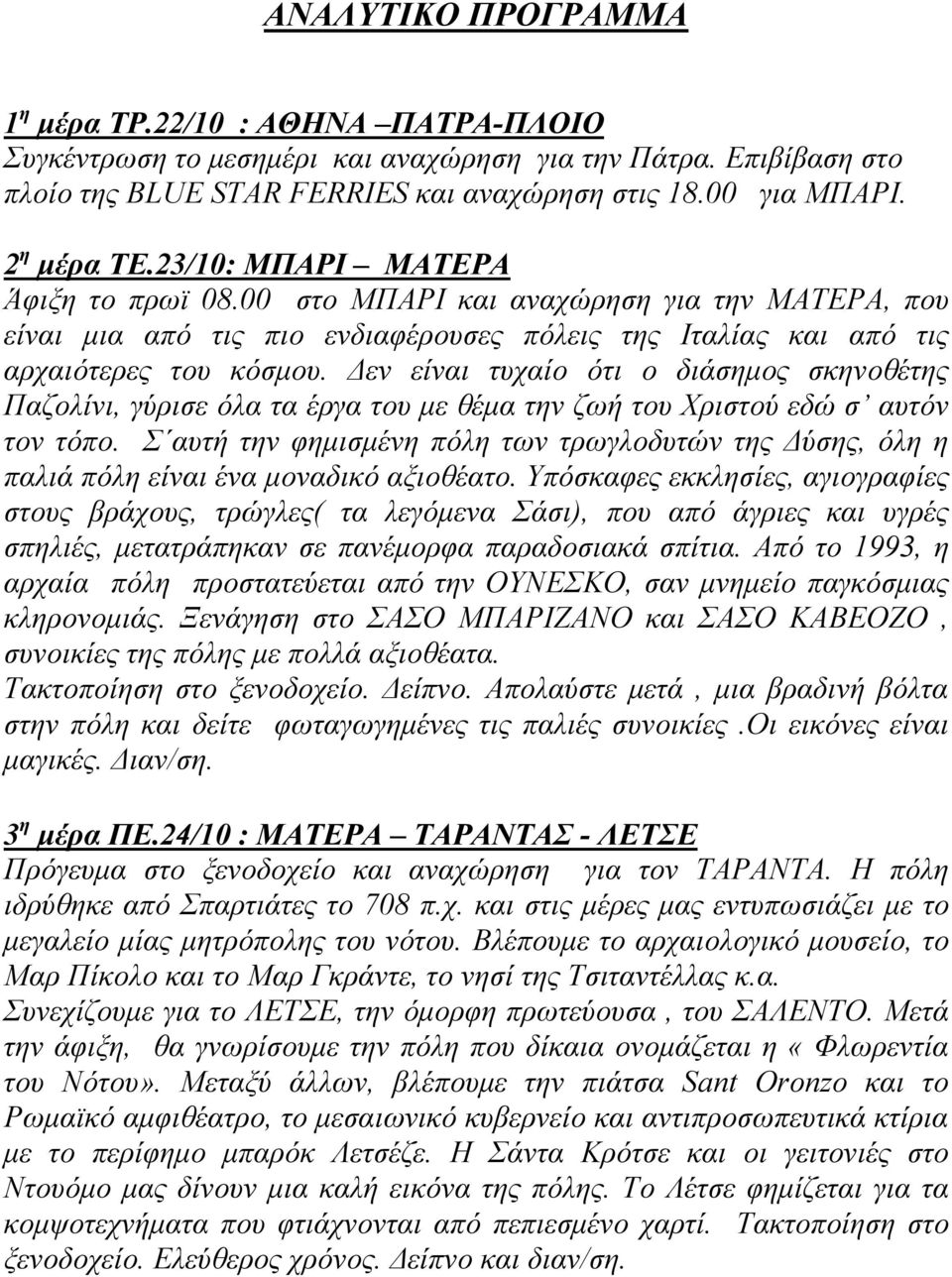 Δεν είναι τυχαίο ότι ο διάσημος σκηνοθέτης Παζολίνι, γύρισε όλα τα έργα του με θέμα την ζωή του Χριστού εδώ σ αυτόν τον τόπο.