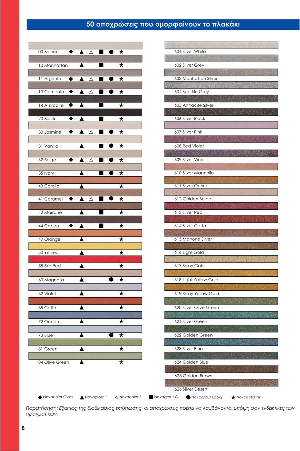 Silver Red 44 Cacao 614 Silver Cotto 49 Orange 615 Marrone Silver 50 Yellow 616 Light Gold 55 Fire Red 617 Shiny Gold 60 Magnolia 618 Light Yellow Gold 62 Violet 619 Shiny Yellow Gold 65 Cotto 620