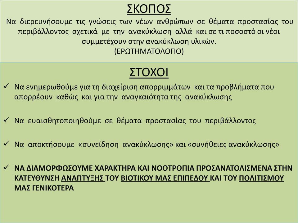 (ΕΡΩΤΗΜΑΤΟΛΟΓΙΟ) ΣΤΟΧΟΙ Να ενημερωθούμε για τη διαχείριση απορριμμάτων και τα προβλήματα που απορρέουν καθώς και για την αναγκαιότητα της ανακύκλωσης