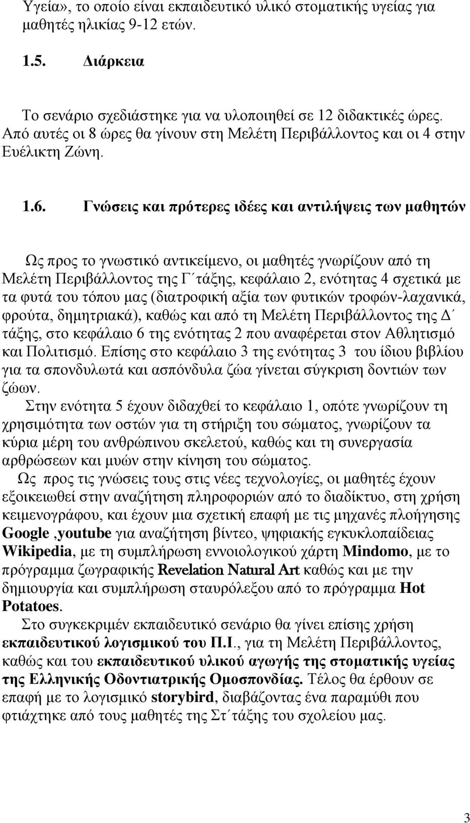 Γνώσεις και πρότερες ιδέες και αντιλήψεις των μαθητών Ως προς το γνωστικό αντικείμενο, οι μαθητές γνωρίζουν από τη Μελέτη Περιβάλλοντος της Γ τάξης, κεφάλαιο 2, ενότητας 4 σχετικά με τα φυτά του