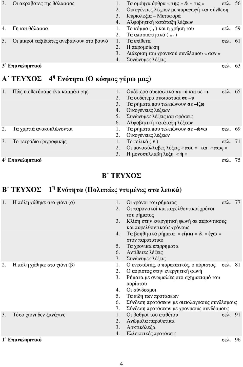 Συνώνυµες λέξεις 3 ο Επαναληπτικό σελ. 63 Α ΤΕΥΧΟΣ 4 η Ενότητα (Ο κόσµος γύρω µας) 1. Πώς υιοθετήσαµε ένα κοµµάτι γης 1. Ουδέτερα ουσιαστικά σε ο και σε ι σελ. 65 2. Τα ουδέτερα ουσιαστικά σε υ 3.