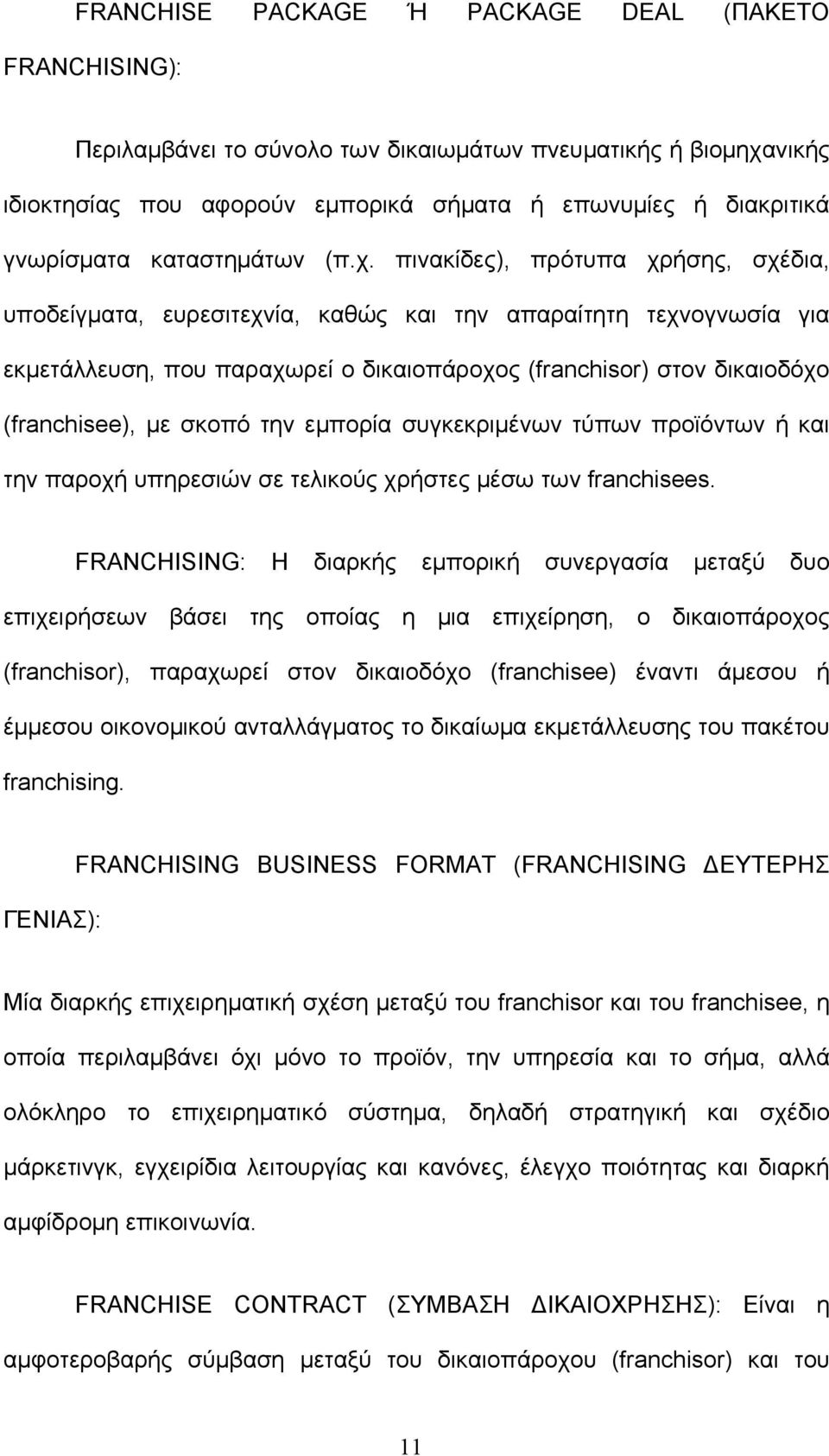 πινακίδες), πρότυπα χρήσης, σχέδια, υποδείγματα, ευρεσιτεχνία, καθώς και την απαραίτητη τεχνογνωσία για εκμετάλλευση, που παραχωρεί ο δικαιοπάροχος (franchisor) στον δικαιοδόχο (franchisee), με σκοπό