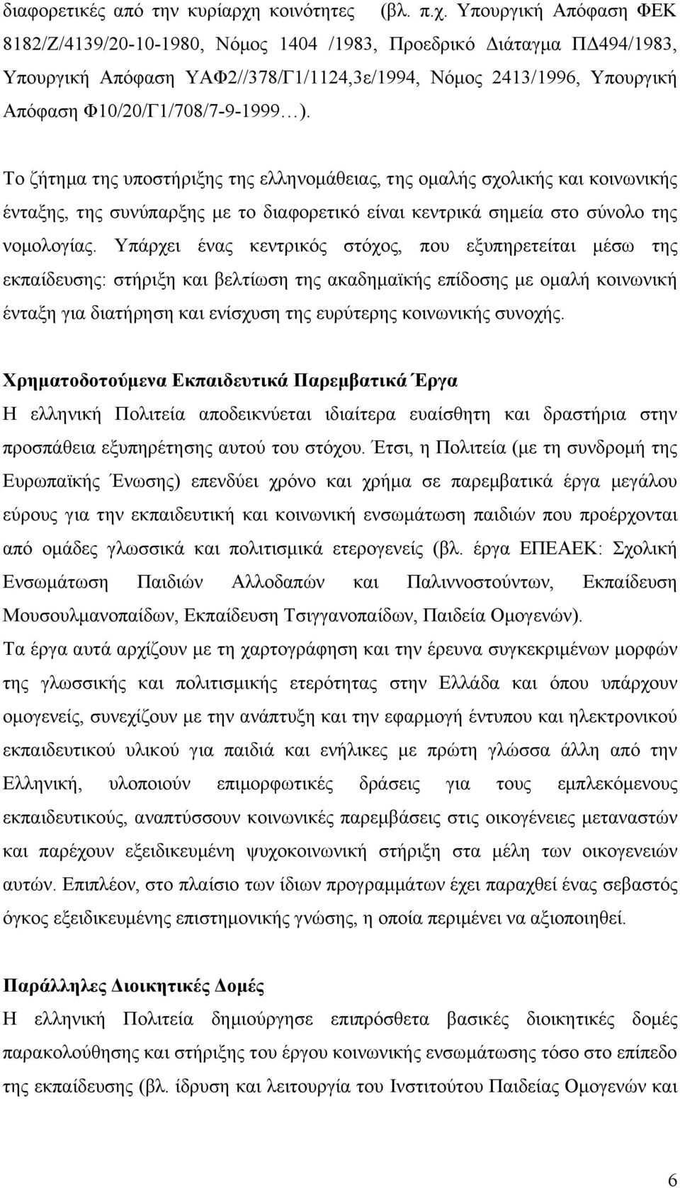 Υπουργική Απόφαση ΦΕΚ 8182/Ζ/4139/20-10-1980, Νόμος 1404 /1983, Προεδρικό Διάταγμα ΠΔ494/1983, Υπουργική Απόφαση ΥΑΦ2//378/Γ1/1124,3ε/1994, Νόμος 2413/1996, Υπουργική Απόφαση Φ10/20/Γ1/708/7-9-1999 ).