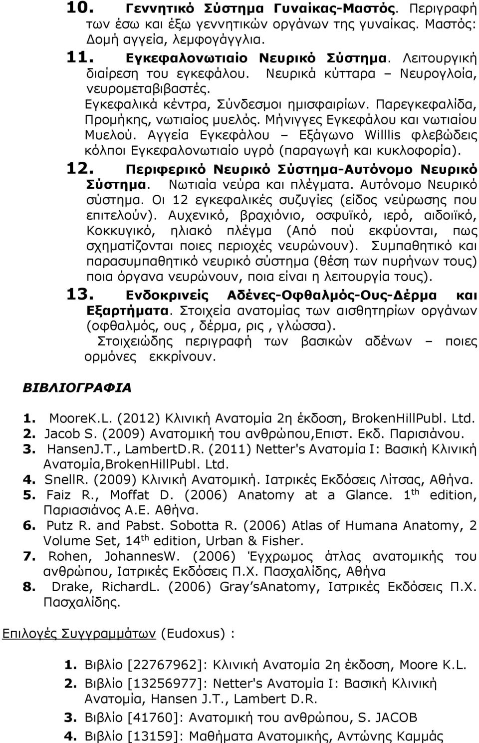 Μήνιγγες Εγκεφάλου και νωτιαίου Μυελού. Αγγεία Εγκεφάλου Εξάγωνο Willlis φλεβώδεις κόλποι Εγκεφαλονωτιαίο υγρό (παραγωγή και κυκλοφορία). 12. Περιφερικό Νευρικό Σύστημα-Αυτόνομο Νευρικό Σύστημα.