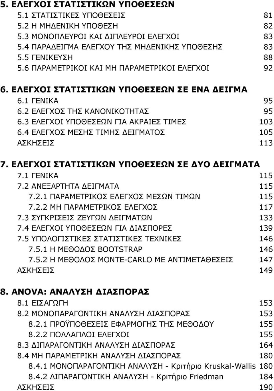 4 ΕΛΕΓΧΟΣ ΜΕΣΗΣ ΤΙΜΗΣ ΔΕΙΓΜΑΤΟΣ 105 ΑΣΚΗΣΕΙΣ 113 7. ΕΛΕΓΧΟΙ ΣΤΑΤΙΣΤΙΚΩΝ ΥΠΟΘΕΣΕΩΝ ΣΕ ΔΥΟ ΔΕΙΓΜΑΤΑ 7.1 ΓΕΝΙΚΑ 115 7.2 ΑΝΕΞΑΡΤΗΤΑ ΔΕΙΓΜΑΤΑ 115 7.2.1 ΠΑΡΑΜΕΤΡΙΚΟΣ ΕΛΕΓΧΟΣ ΜΕΣΩΝ ΤΙΜΩΝ 115 7.2.2 ΜΗ ΠΑΡΑΜΕΤΡΙΚΟΣ ΕΛΕΓΧΟΣ 117 7.