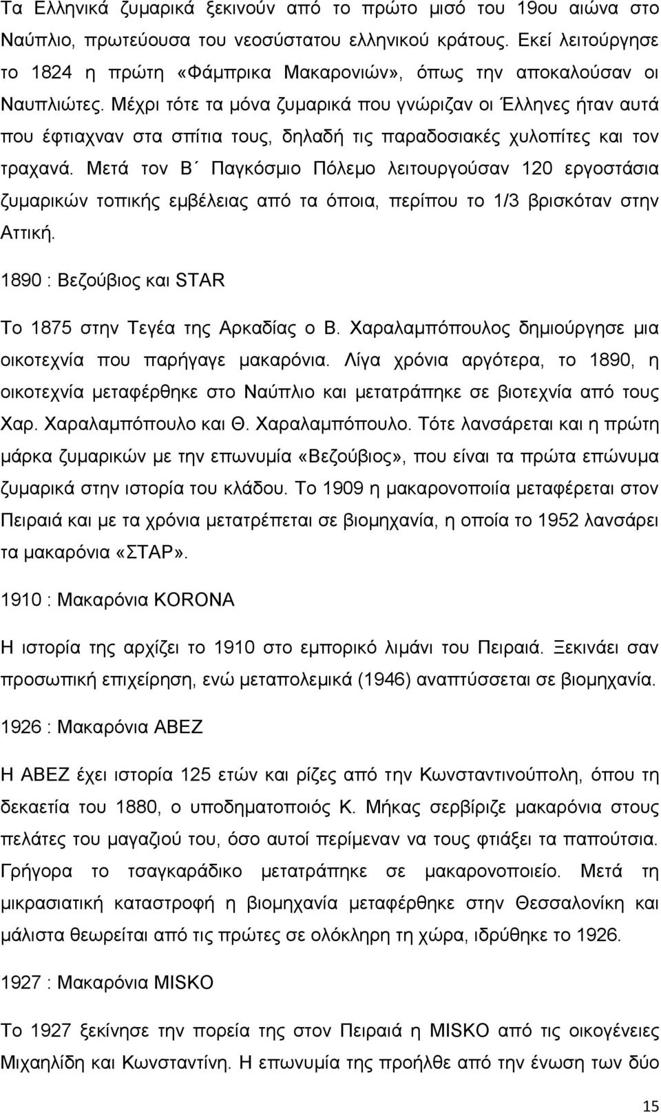 Μέχρι τότε τα μόνα ζυμαρικά που γνώριζαν οι Έλληνες ήταν αυτά που έφτιαχναν στα σπίτια τους, δηλαδή τις παραδοσιακές χυλοπίτες και τον τραχανά.