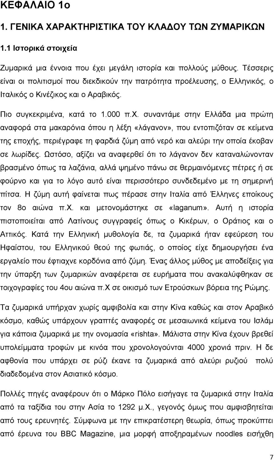 συναντάμε στην Ελλάδα μια πρώτη αναφορά στα μακαρόνια όπου η λέξη «λάγανον», που εντοπιζόταν σε κείμενα της εποχής, περιέγραφε τη φαρδιά ζύμη από νερό και αλεύρι την οποία έκοβαν σε λωρίδες.