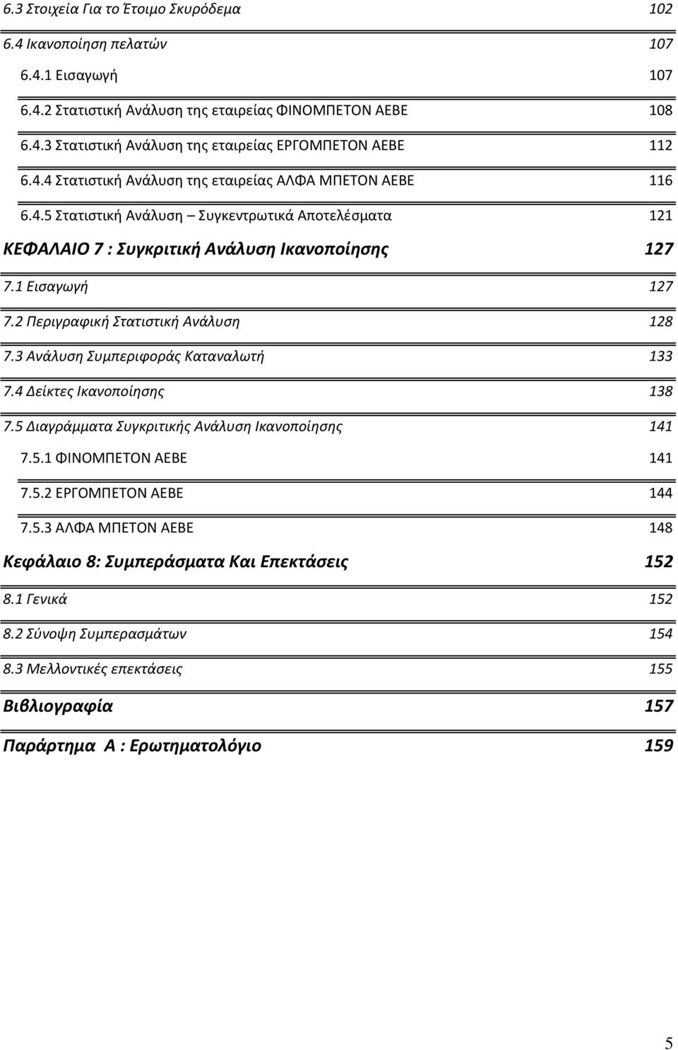 2 Περιγραφική Στατιστική Ανάλυση 128 7.3 Ανάλυση Συμπεριφοράς Καταναλωτή 133 7.4 Δείκτες Ικανοποίησης 138 7.5 Διαγράμματα Συγκριτικής Ανάλυση Ικανοποίησης 141 7.5.1 ΦΙΝΟΜΠΕΤΟΝ ΑΕΒΕ 141 7.5.2 ΕΡΓΟΜΠΕΤΟΝ ΑΕΒΕ 144 7.