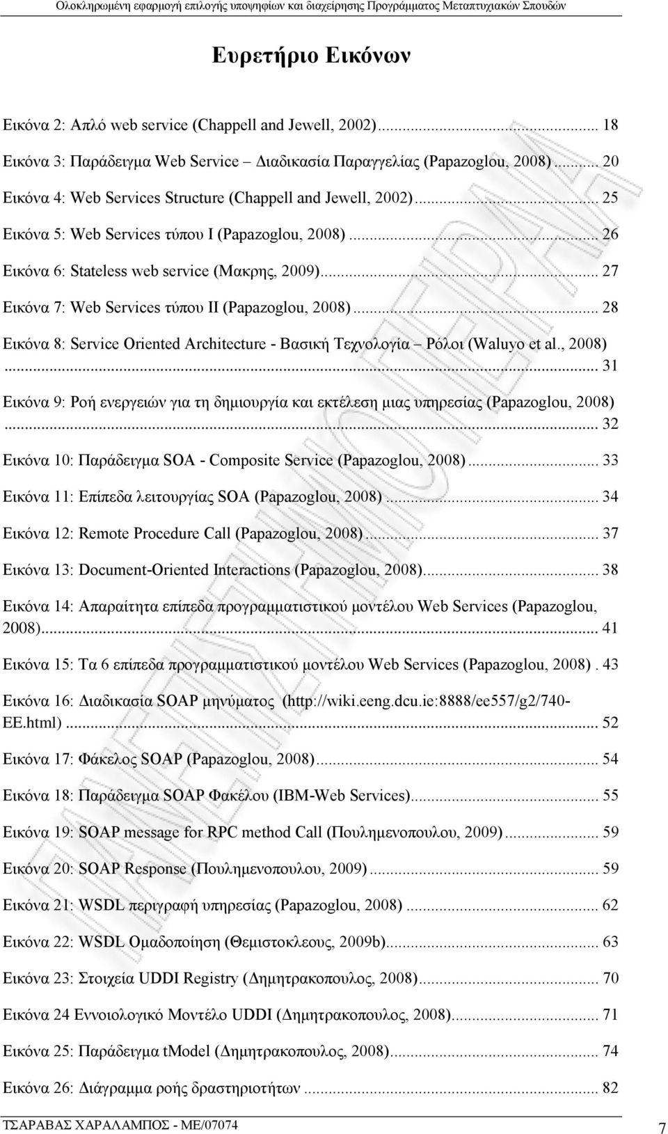 .. 27 Εικόνα 7: Web Services τύπου ΙΙ (Papazoglou, 2008)... 28 Εικόνα 8: Service Oriented Architecture - Βασική Τεχνολογία Ρόλοι (Waluyo et al., 2008)... 31 Εικόνα 9: Ροή ενεργειών για τη δημιουργία και εκτέλεση μιας υπηρεσίας (Papazoglou, 2008).