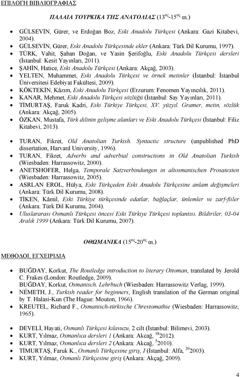 ŞAHİN, Hatice, Eski Anadolu Türkçesi (Ankara: Akçağ, 2003). YELTEN, Muhammet, Eski Anadolu Türkçesi ve örnek metinler (İstanbul: İstanbul Üniversitesi Edebiyat Fakültesi, 2009).