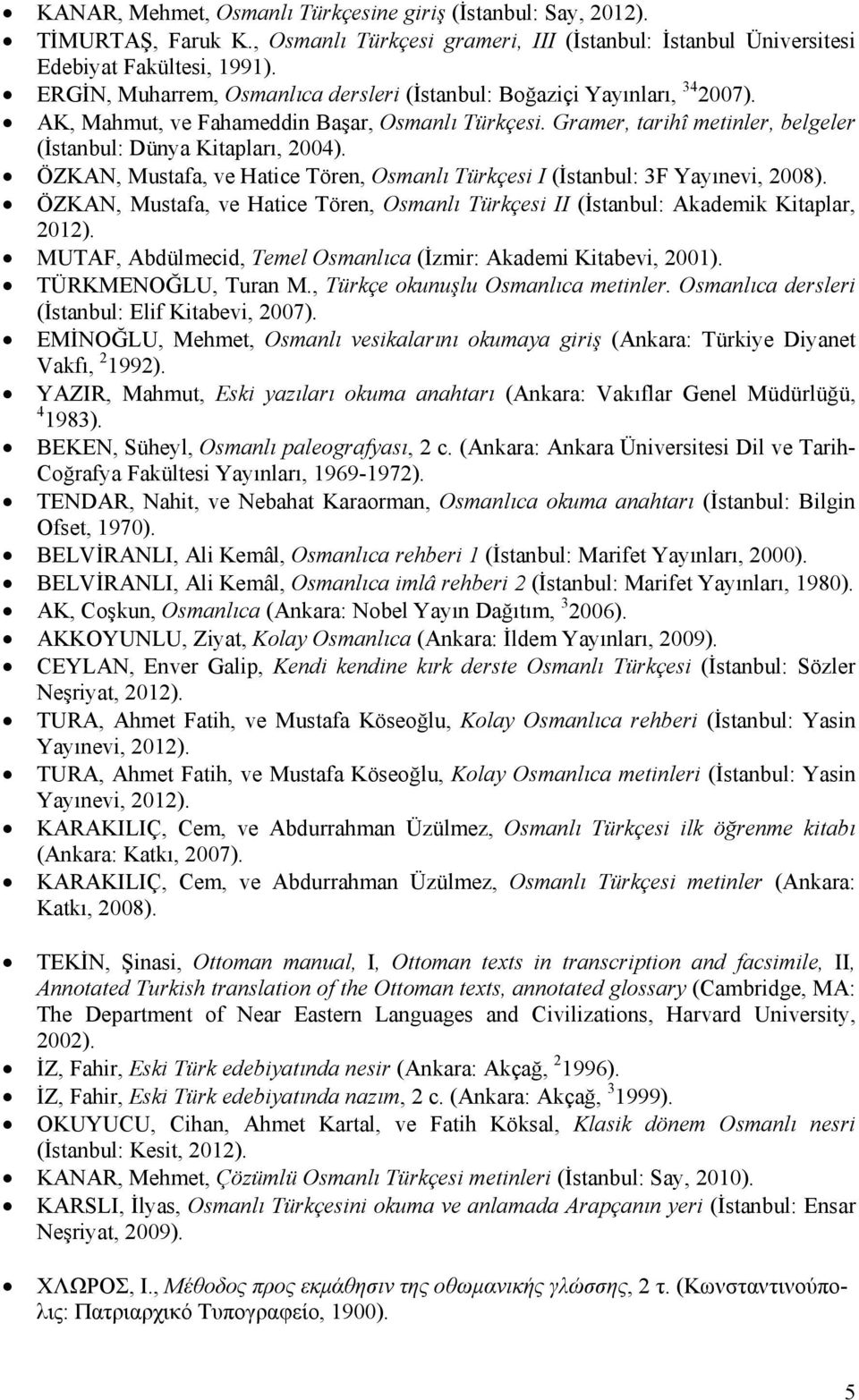 ÖZKAN, Mustafa, ve Hatice Tören, Osmanlı Türkçesi I (İstanbul: 3F Yayınevi, 2008). ÖZKAN, Mustafa, ve Hatice Tören, Osmanlı Türkçesi II (İstanbul: Akademik Kitaplar, 2012).