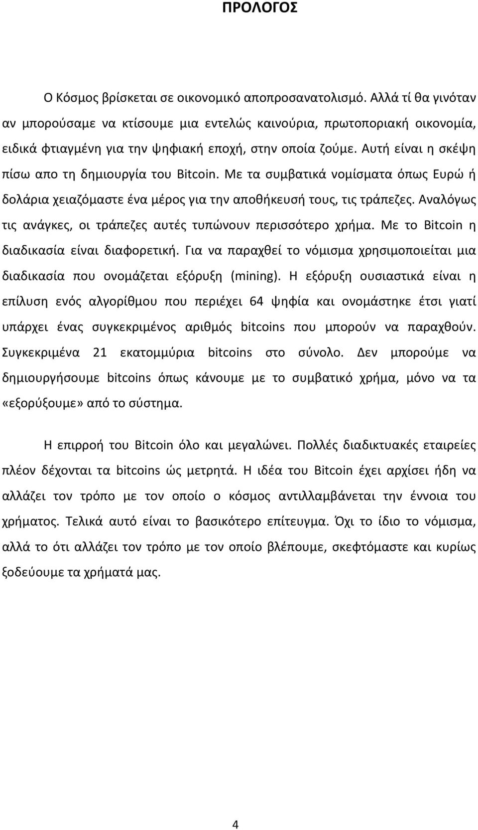 Αυτή είναι η σκέψη πίσω απο τη δημιουργία του Bitcoin. Με τα συμβατικά νομίσματα όπως Ευρώ ή δολάρια χειαζόμαστε ένα μέρος για την αποθήκευσή τους, τις τράπεζες.