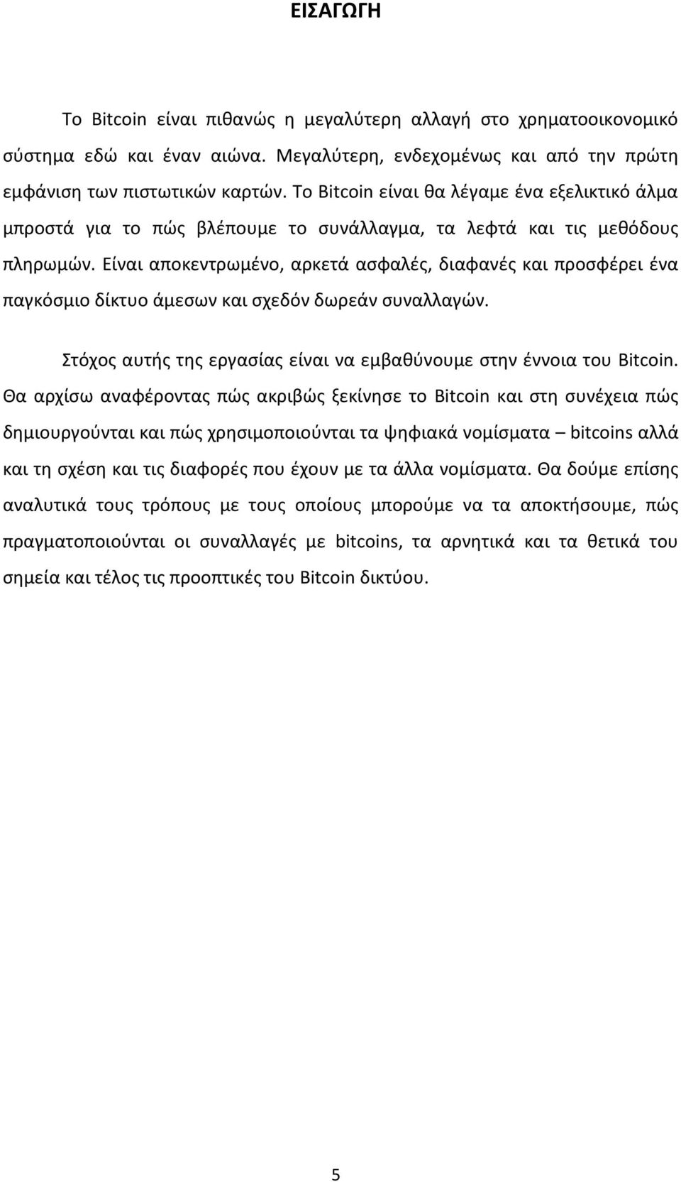 Είναι αποκεντρωμένο, αρκετά ασφαλές, διαφανές και προσφέρει ένα παγκόσμιο δίκτυο άμεσων και σχεδόν δωρεάν συναλλαγών. Στόχος αυτής της εργασίας είναι να εμβαθύνουμε στην έννοια του Bitcoin.