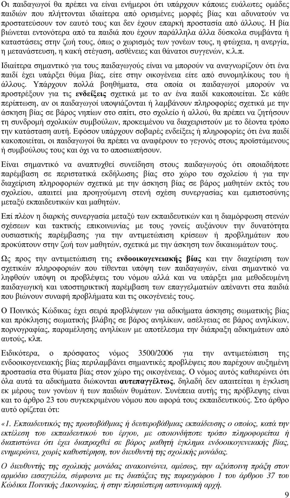 Η βία βιώνεται εντονότερα από τα παιδιά που έχουν παράλληλα άλλα δύσκολα συµβάντα ή καταστάσεις στην ζωή τους, όπως ο χωρισµός των γονέων τους, η φτώχεια, η ανεργία, η µετανάστευση, η κακή στέγαση,