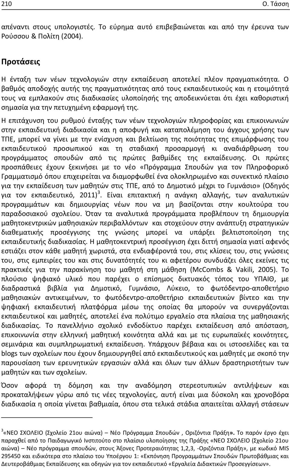 Ο βαθμός αποδοχής αυτής της πραγματικότητας από τους εκπαιδευτικούς και η ετοιμότητά τους να εμπλακούν στις διαδικασίες υλοποίησής της αποδεικνύεται ότι έχει καθοριστική σημασία για την πετυχημένη