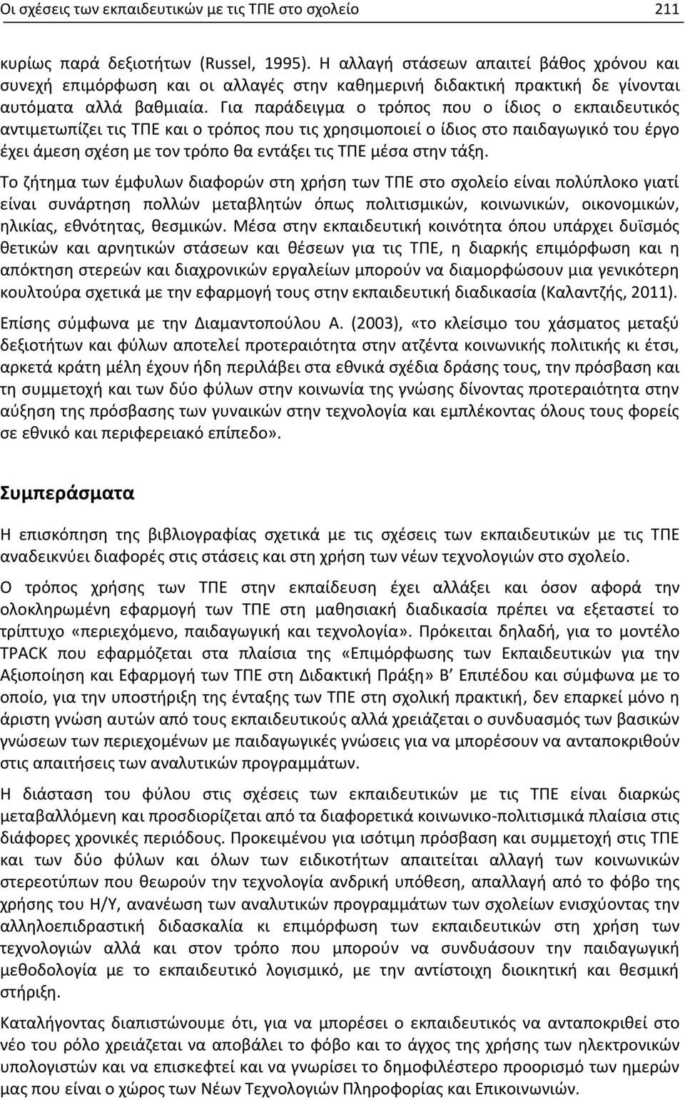 Για παράδειγμα ο τρόπος που ο ίδιος ο εκπαιδευτικός αντιμετωπίζει τις ΤΠΕ και ο τρόπος που τις χρησιμοποιεί ο ίδιος στο παιδαγωγικό του έργο έχει άμεση σχέση με τον τρόπο θα εντάξει τις ΤΠΕ μέσα στην