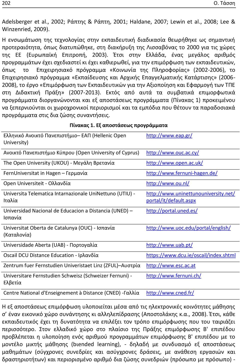 Έτσι στην Ελλάδα, ένας μεγάλος αριθμός προγραμμάτων έχει σχεδιαστεί κι έχει καθιερωθεί, για την επιμόρφωση των εκπαιδευτικών, όπως το Επιχειρησιακό πρόγραμμα «Κοινωνία της Πληροφορίας» (2002-2006),