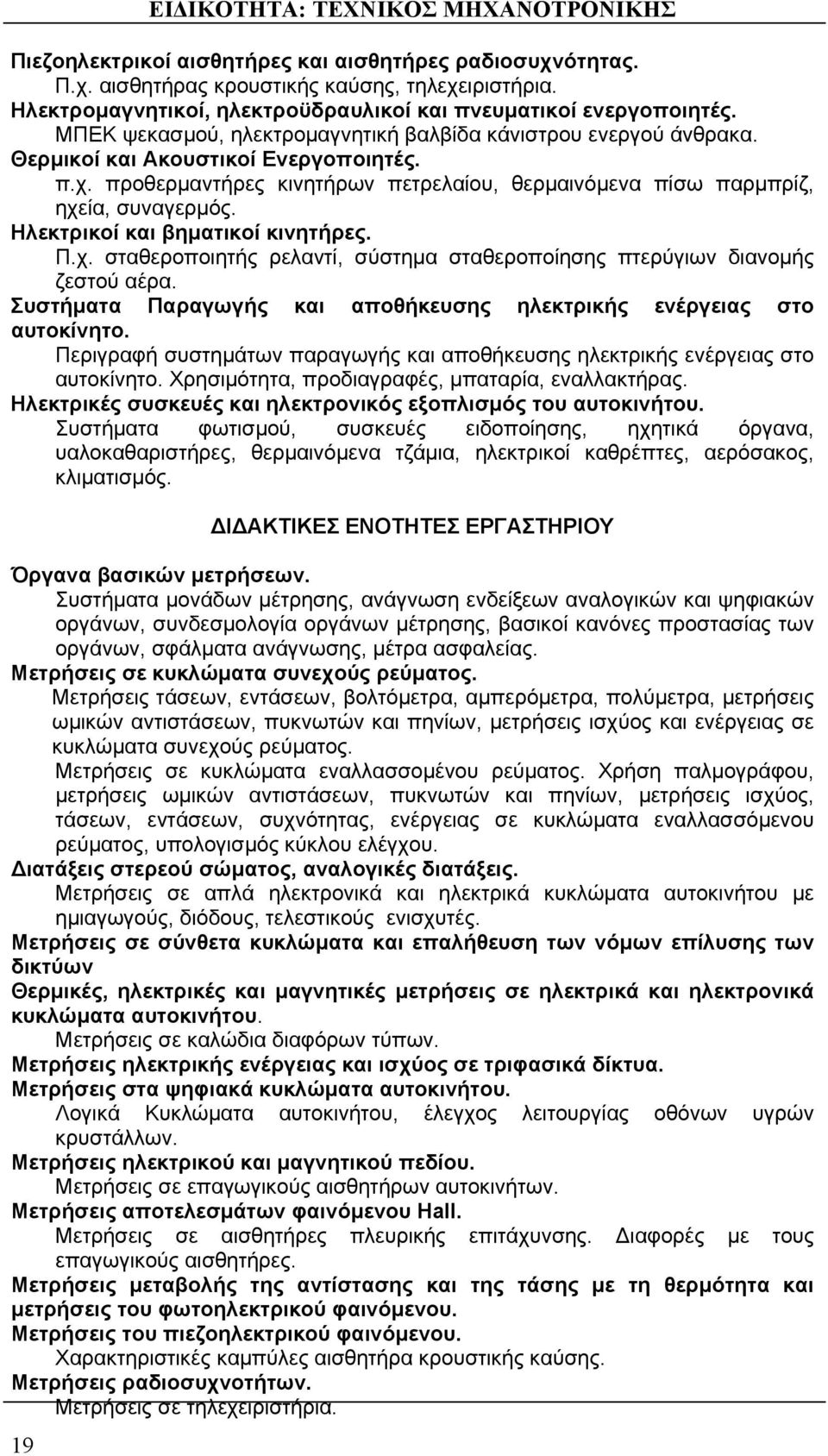 προθερμαντήρες κινητήρων πετρελαίου, θερμαινόμενα πίσω παρμπρίζ, ηχεία, συναγερμός. Ηλεκτρικοί και βηματικοί κινητήρες. Π.χ. σταθεροποιητής ρελαντί, σύστημα σταθεροποίησης πτερύγιων διανομής ζεστού αέρα.