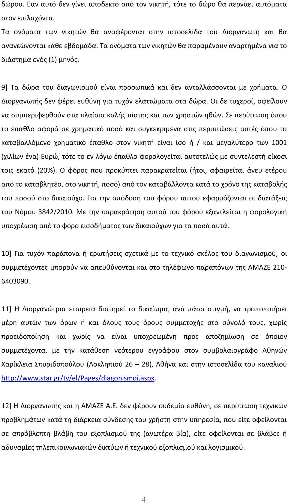 9] Τα δώρα του διαγωνισμού είναι προσωπικά και δεν ανταλλάσσονται με χρήματα. Ο Διοργανωτής δεν φέρει ευθύνη για τυχόν ελαττώματα στα δώρα.