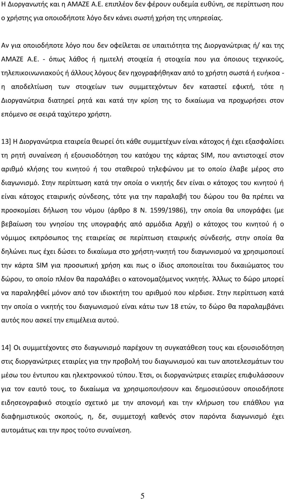 - όπως λάθος ή ημιτελή στοιχεία ή στοιχεία που για όποιους τεχνικούς, τηλεπικοινωνιακούς ή άλλους λόγους δεν ηχογραφήθηκαν από το χρήστη σωστά ή ευήκοα - η αποδελτίωση των στοιχείων των συμμετεχόντων