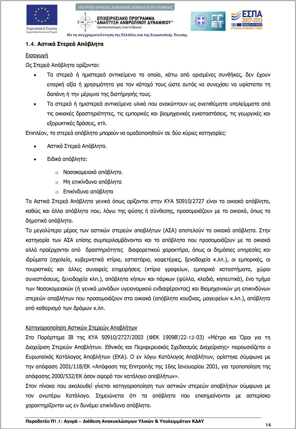 Τα στερεά ή ημιστερεά αντικείμενα υλικά που ανακύπτουν ως ανεπιθύμητα υπολείμματα από τις οικιακές δραστηριότητες, τις εμπορικές και βιομηχανικές εγκαταστάσεις, τις γεωργικές και εξορυκτικές δράσεις,