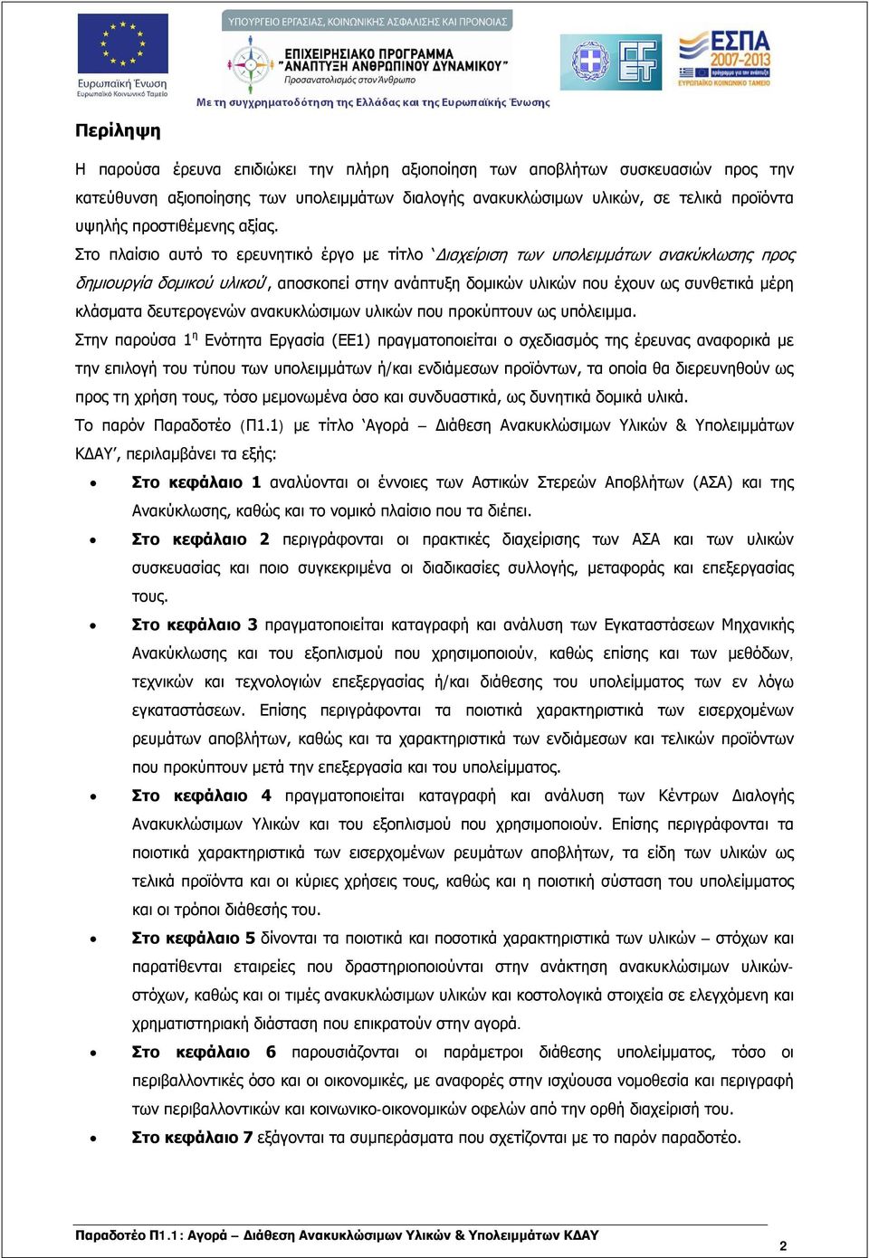 Στο πλαίσιο αυτό το ερευνητικό έργο με τίτλο Διαχείριση των υπολειμμάτων ανακύκλωσης προς δημιουργία δομικού υλικού, αποσκοπεί στην ανάπτυξη δομικών υλικών που έχουν ως συνθετικά μέρη κλάσματα