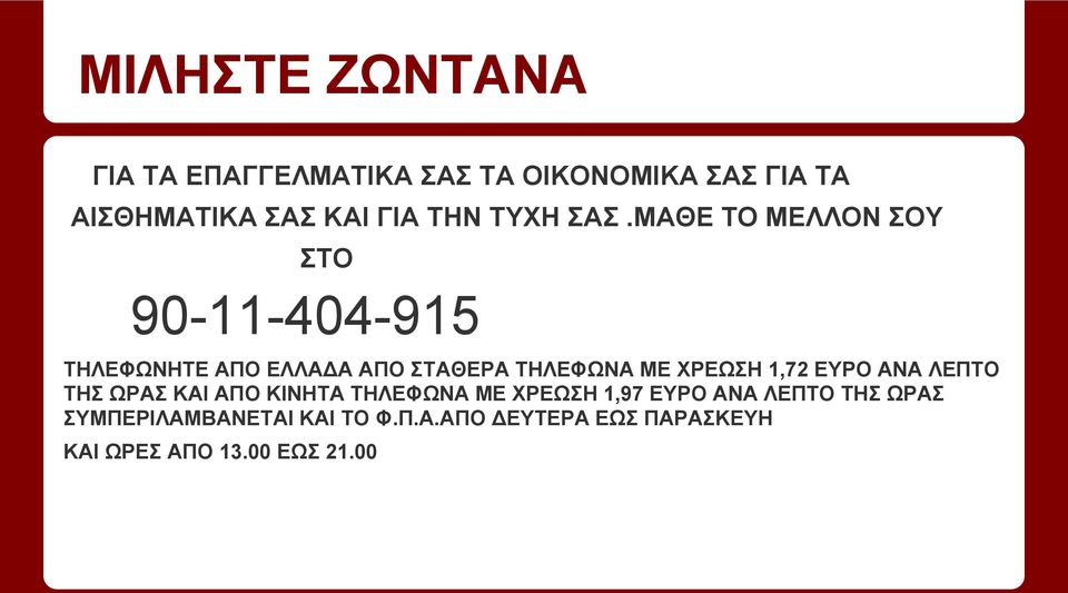 ΜΑΘΕ ΤΟ ΜΕΛΛΟΝ ΣΟΥ ΣΤΟ 90-11-404-915 ΤΗΛΕΦΩΝΗΤΕ ΑΠΟ ΕΛΛΑΔΑ ΑΠΟ ΣΤΑΘΕΡΑ ΤΗΛΕΦΩΝΑ ΜΕ ΧΡΕΩΣΗ