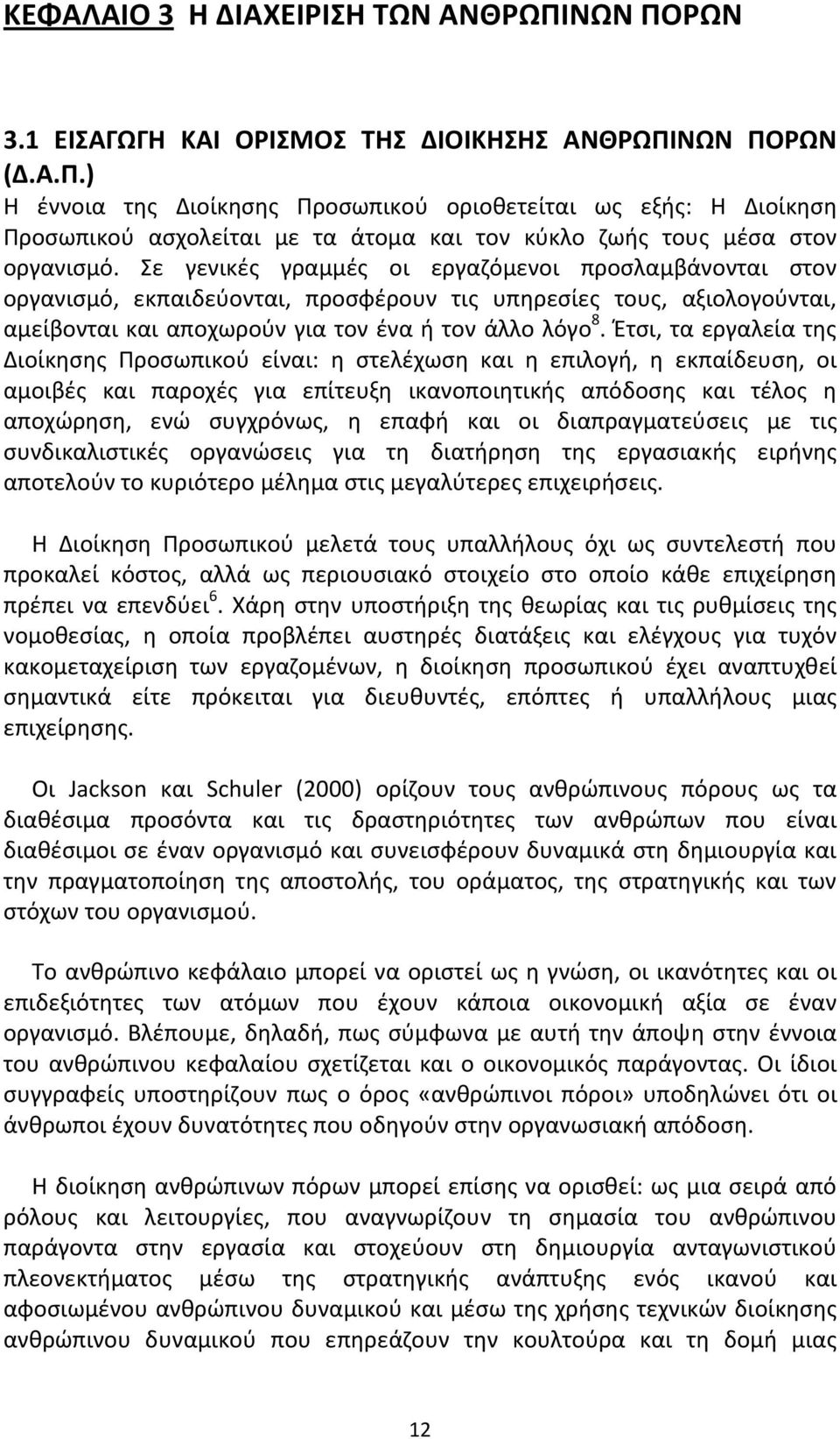 Έτσι, τα εργαλεία της Διοίκησης Προσωπικού είναι: η στελέχωση και η επιλογή, η εκπαίδευση, οι αμοιβές και παροχές για επίτευξη ικανοποιητικής απόδοσης και τέλος η αποχώρηση, ενώ συγχρόνως, η επαφή