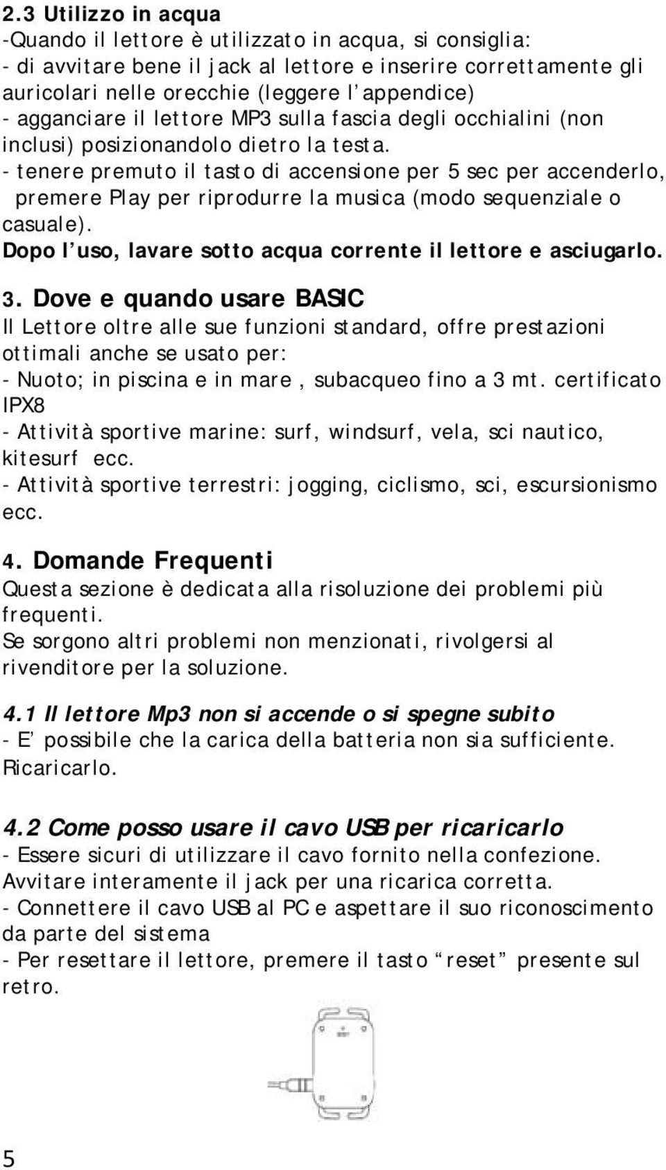 - tenere premuto il tasto di accensione per 5 sec per accenderlo, premere Play per riprodurre la musica (modo sequenziale o casuale). Dopo l uso, lavare sotto acqua corrente il lettore e asciugarlo.